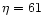 $\eta=61$
