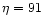 $\eta=91$