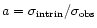 $a=\sigma_{\rm
intrin}/\sigma_{\rm obs}$