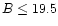 $B\le19.5$