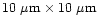 $10~\mu{\rm
m}\times10~\mu{\rm m}$