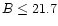 $B\le21.7$