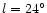 $l=24^\circ$