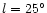 $l=25^\circ$