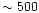 $\sim 500$
