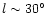 $l\sim 30^\circ$