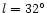 $l=32^\circ$