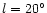 $l=20^\circ$