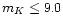 $m_{K}\le 9.0$
