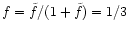 $f=\tilde{f}/(1+\tilde{f})=1/3$