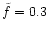 $\tilde{f}=0.3$