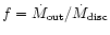 $f=\dot{M}_{{\rm out}}/\dot{M}_{{\rm disc}}$