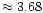 $\approx 3.68$