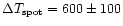 $\Delta T_{\rm spot}=600\pm100$