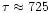 $\tau \approx 725$