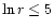 $\ln r \leq 5$