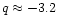 $q \approx -3.2$