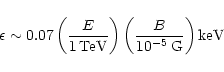 \begin{displaymath}\epsilon \sim 0.07 \left( \frac{E}{1\, \rm TeV} \right) \left( \frac{B}{10^{-5}\, \rm G}\right) \rm keV
\end{displaymath}