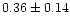 $ 0.36 \pm 0.14$