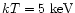$kT = 5~\mbox{keV}$