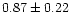 $ 0.87 \pm 0.22$