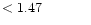 $ < 1.47 \hspace{8ex}$