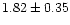 $ 1.82 \pm 0.35$