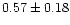 $ 0.57 \pm 0.18$