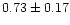 $ 0.73 \pm 0.17$