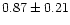 $ 0.87 \pm 0.21$