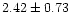 $ 2.42 \pm 0.73$