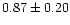 $ 0.87 \pm 0.20$
