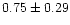 $ 0.75 \pm 0.29$