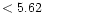 $ < 5.62 \hspace{8ex}$