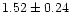 $ 1.52 \pm 0.24$