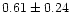 $ 0.61 \pm 0.24$