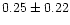 $ 0.25 \pm 0.22$