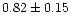 $ 0.82 \pm 0.15$