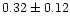 $ 0.32 \pm 0.12$