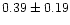 $ 0.39 \pm 0.19$