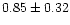 $ 0.85 \pm 0.32$