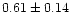 $ 0.61 \pm 0.14$
