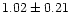 $ 1.02 \pm 0.21$