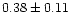 $ 0.38 \pm 0.11$