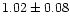 $ 1.02 \pm 0.08$