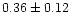 $ 0.36 \pm 0.12$