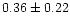 $ 0.36 \pm 0.22$