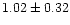 $ 1.02 \pm 0.32$