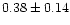 $ 0.38 \pm 0.14$