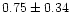 $ 0.75 \pm 0.34$